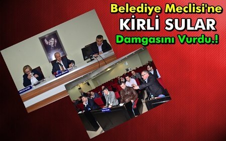 BELEDİYE MECLİSİ KİRLİ SU YÜZÜNDEN KARIŞTI