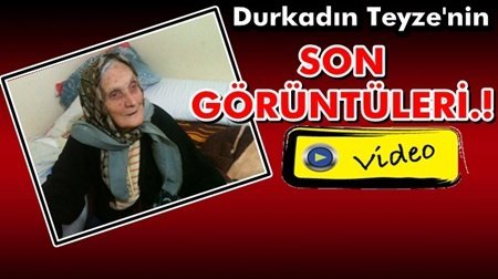 TÜRKALİ’DE VEFAT EDEN DURKADIN ANNE’NİN SON GÖRÜNTÜLERİ