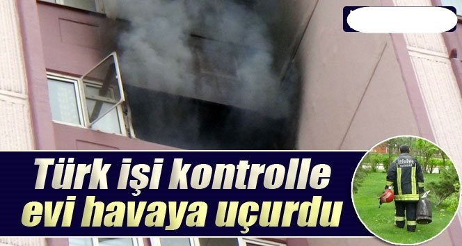 Türk İşi Kontrolle Evi Havaya Uçurdu: 2 yaralı