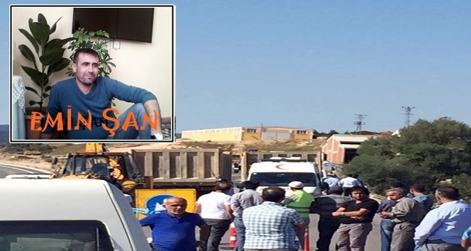 ÜZERİNDEN KAMYON GEÇEN ŞANTİYE ŞEFİ HAYATINI KAYBETTİ