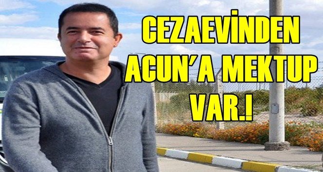 Acun Ilıcalı’ya Cezaevinden “Ameliyat” Mektubu