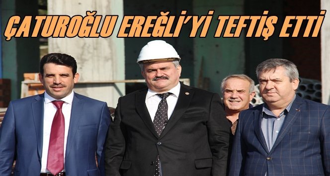 Çaturoğlu Karadeniz Ereğli’de İncelemelerde Bulundu