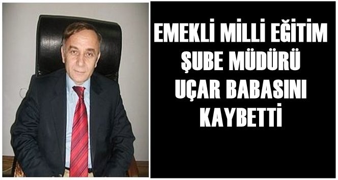 Şube Müdürü Uçar, Babasını Kaybetti