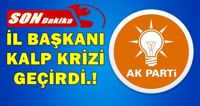 Ak Parti İl Başkanı kalp krizi geçirdi…