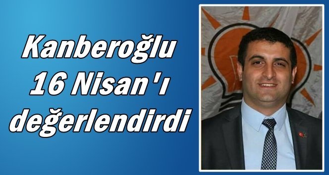 Kanberoğlu; “Milletimiz 16 Nisan’da milat yazmıştır”