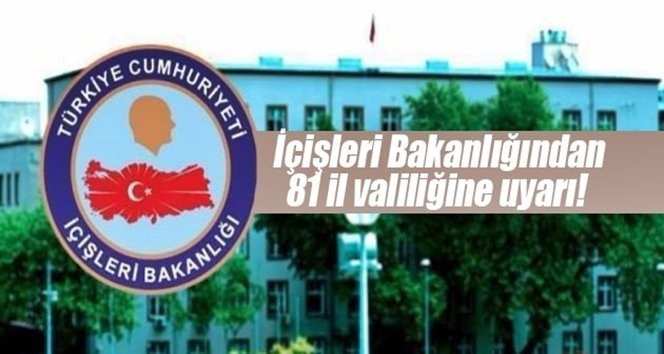İçişleri Bakanlığından 81 il valiliğine uyarı!