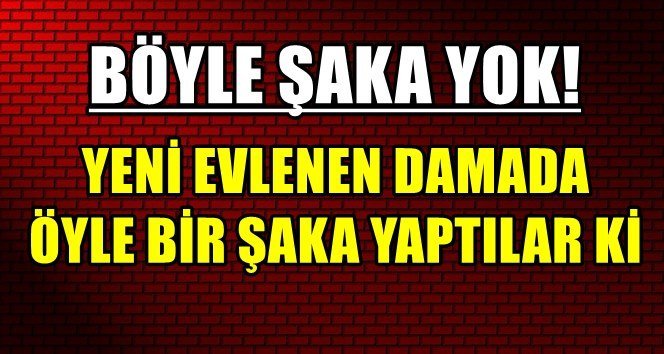 Zonguldak’ta dünya evine giren damada sulu şaka…