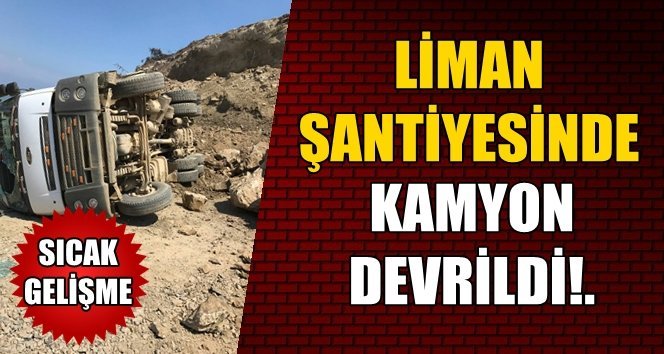 Filyos Liman Şantiyesinde kamyon devrildi…