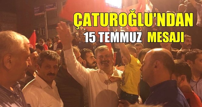 Çaturoğlu; “15 Temmuz’u unutmadık, unutmayacağız.”