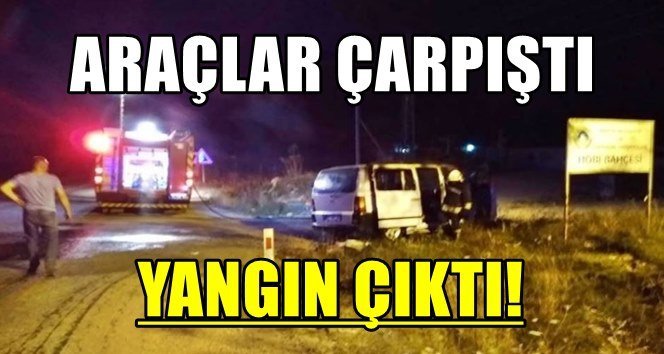 İki araç çarpıştı; Minibüs alev aldı…