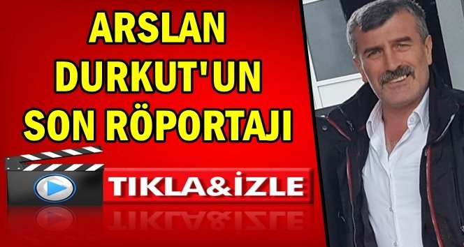 Türkalili Arslan Durkut’un son görüntüsü…