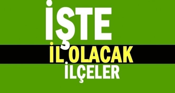İl olmayı hak eden ilçeler! İşte detaylar…