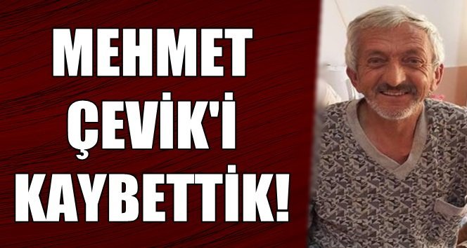 Türkali’de Mehmet Çevik hayatını kaybetti…