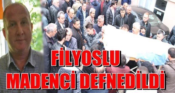 Filyoslu madenci ebediyete uğurlandı…