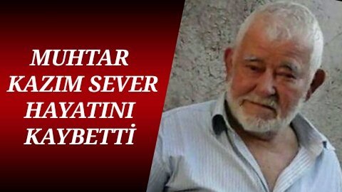 Türkali’de eski köy Muhtarı Kazım Sever vefat etti