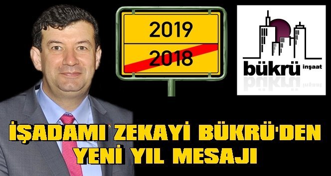 Bükrü İnşaat sahibi Zekayi Bükrü’nün 2019 yılı mesajı…
