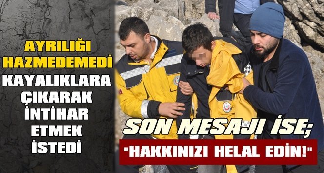 Son dakika; Sevgilisinden ayrıldı, soluğu kayalıklarda aldı…