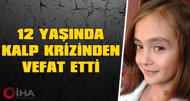 12 yaşındaki Nurcan kalp krizinden öldü