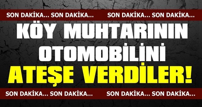Köy muhtarının aracını yaktılar!.