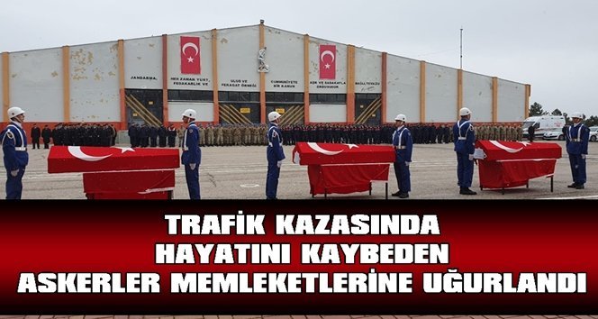 Kazada hayatını kaybeden askerler, memleketlerine gönderildi