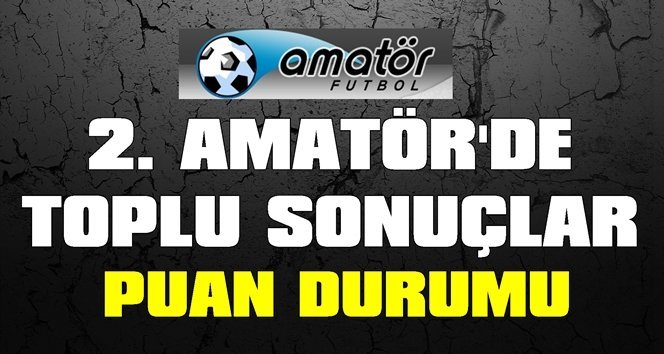 2. Amatörde toplu sonuçlar, puan durumu ve 7. hafta maçları…