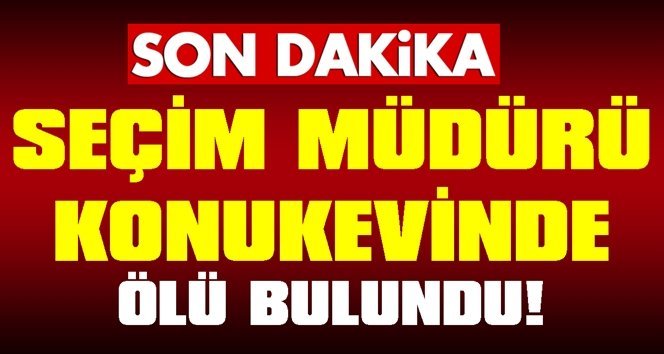 Merkez ilçe seçim kurulu müdürü ölü bulundu!.