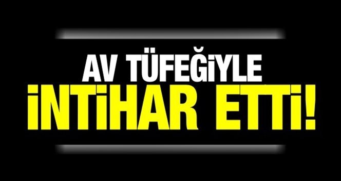 Kendini tüfekle vurarak intihar etti!.