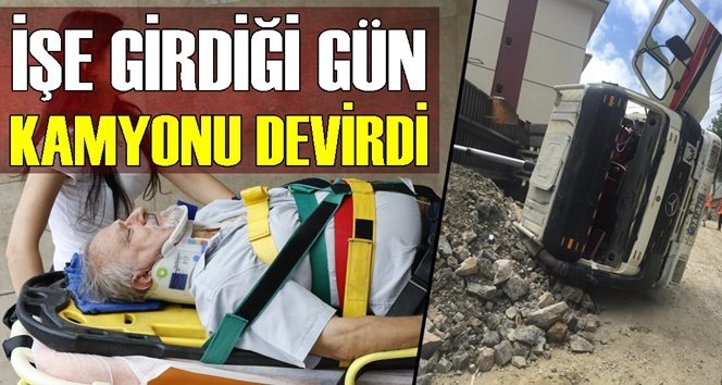 Talihsiz kaza!. İşe başladığı gün kamyonu devirdi…