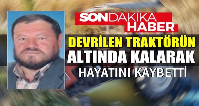 Traktörün altında kalan sürücü hayatını kaybetti
