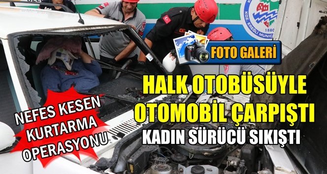 Kaza yaptığı otomobilde sıkışan kadın böyle kurtarıldı