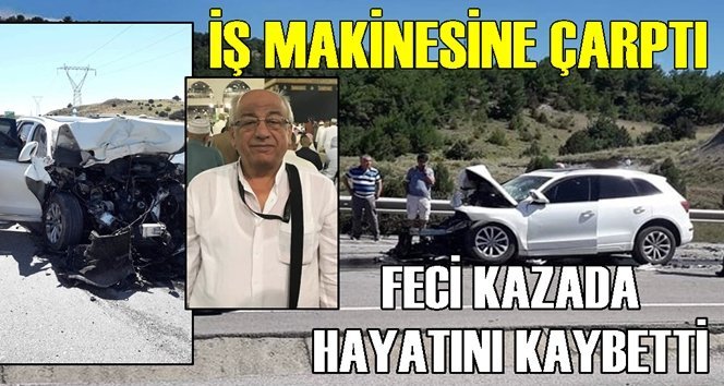 İş makinesine arkadan çarpan iş adamı kazada öldü