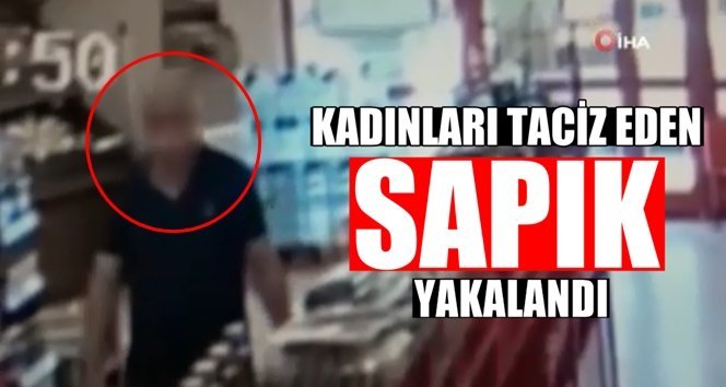 Marketlerde kadınları taciz eden zanlı tutuklandı