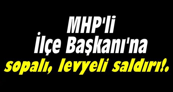 Son dakika; MHP ilçe başkanına saldırı!.