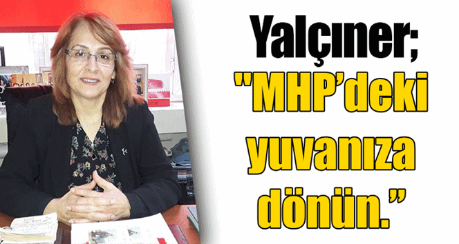 Yalçıner’den İyi Partililere çağrı;”MHP’deki yuvanıza dönün”
