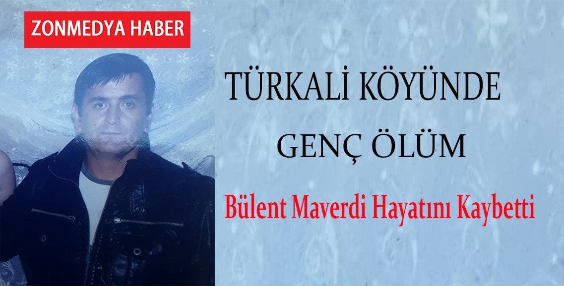Türkali köyünde genç ölüm… Bülent Maverdi yaşamını kaybetti.