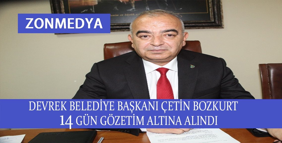 Devrek Belediye Başkanı Çetin Bozkurt 14 gün  gözetim altına alındı