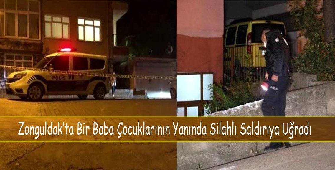 Zonguldak’ta bir baba çocuklarının gözü önünde silahlı sldırıya uğradı