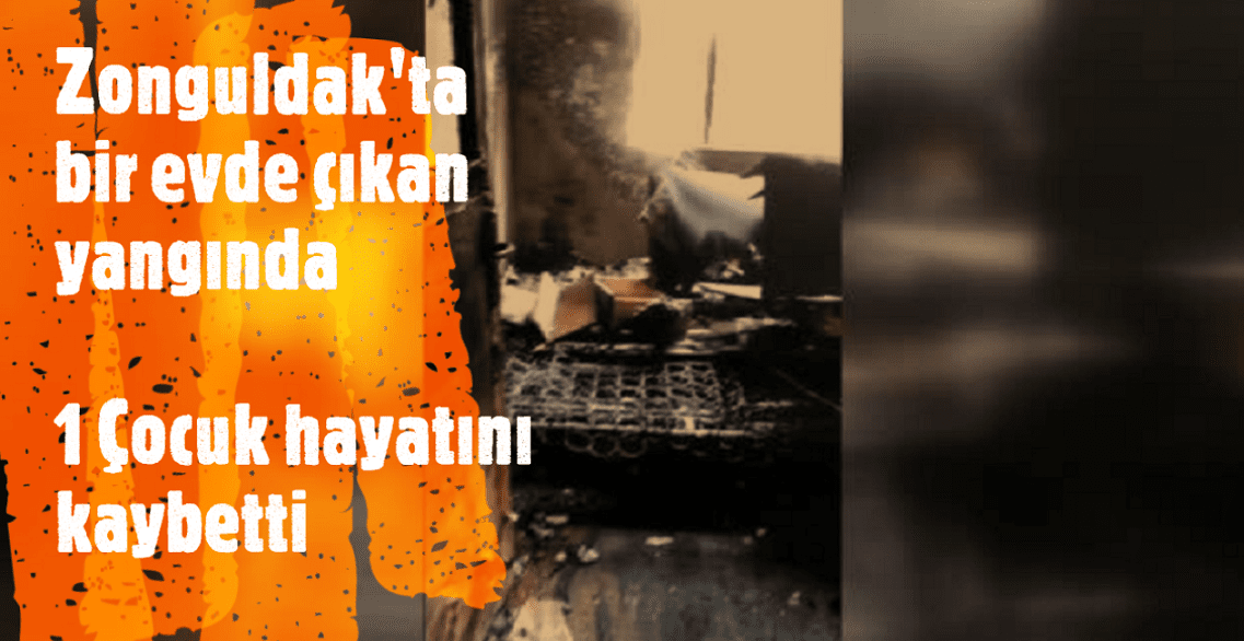 Zonguldak’ta bir evde çıkan yangında bir çocuk hayatını kaybetti.