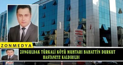 Zonguldak Türkali köyü muhtarı Bahattin Durkut hastaneye kaldırıldı