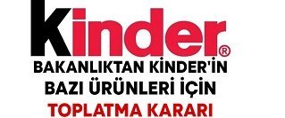 Tarım ve Orman Bakanlığı Kinder markalı ürünleri toplatma kararı aldı.