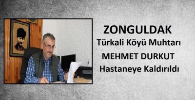 Zonguldak Türkali köyü muhtarı Mehmet Durkut hastaneye kaldırıldı