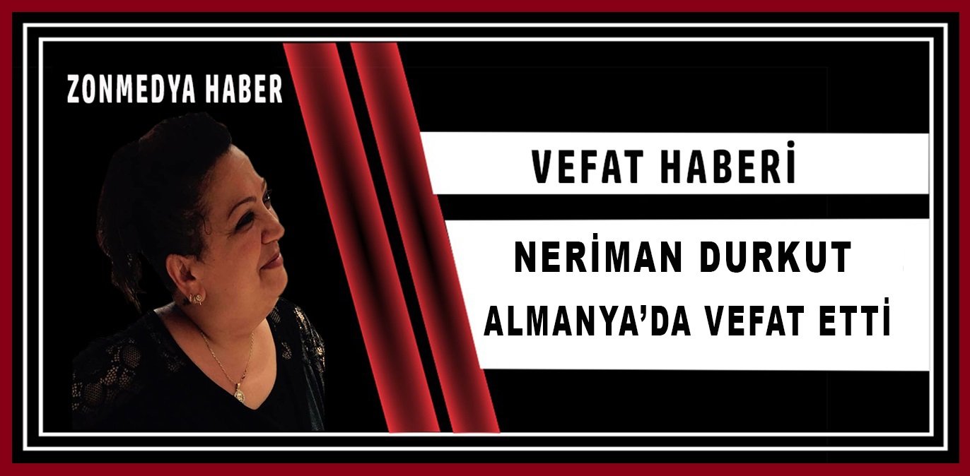 Almanya’da yaşayan Aziz Çelik’in kızının annesi Neriman Durkut hayatını kaybetti