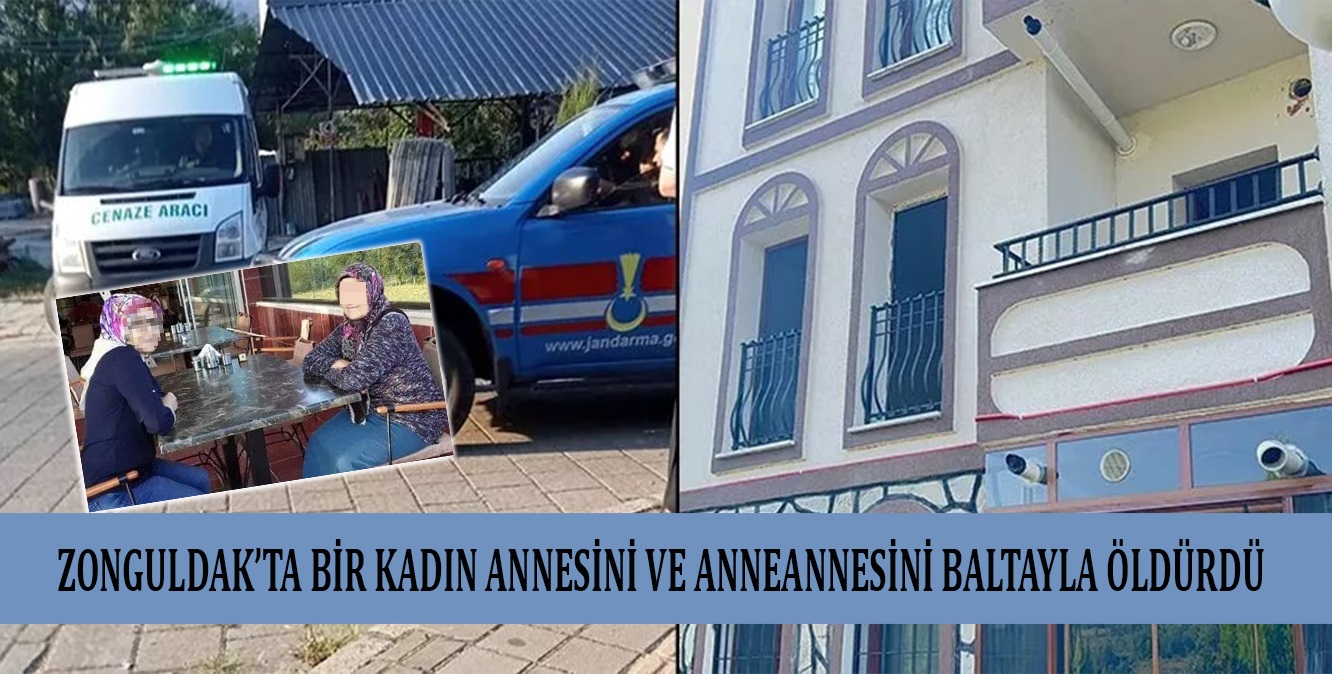 Zonguldak’ta bir kadın annesini ve anneannesini baltayla öldürdü