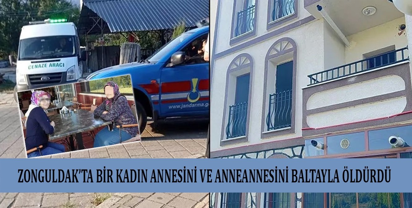 Zonguldak’ta bir kadın annesini ve anneannesini baltayla öldürdü